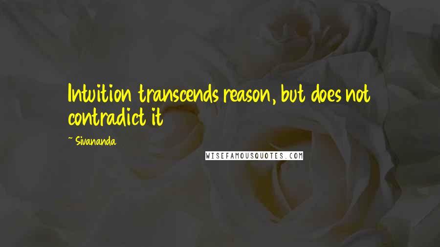 Sivananda Quotes: Intuition transcends reason, but does not contradict it