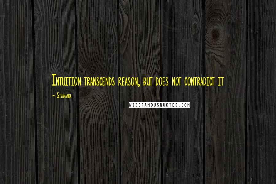 Sivananda Quotes: Intuition transcends reason, but does not contradict it
