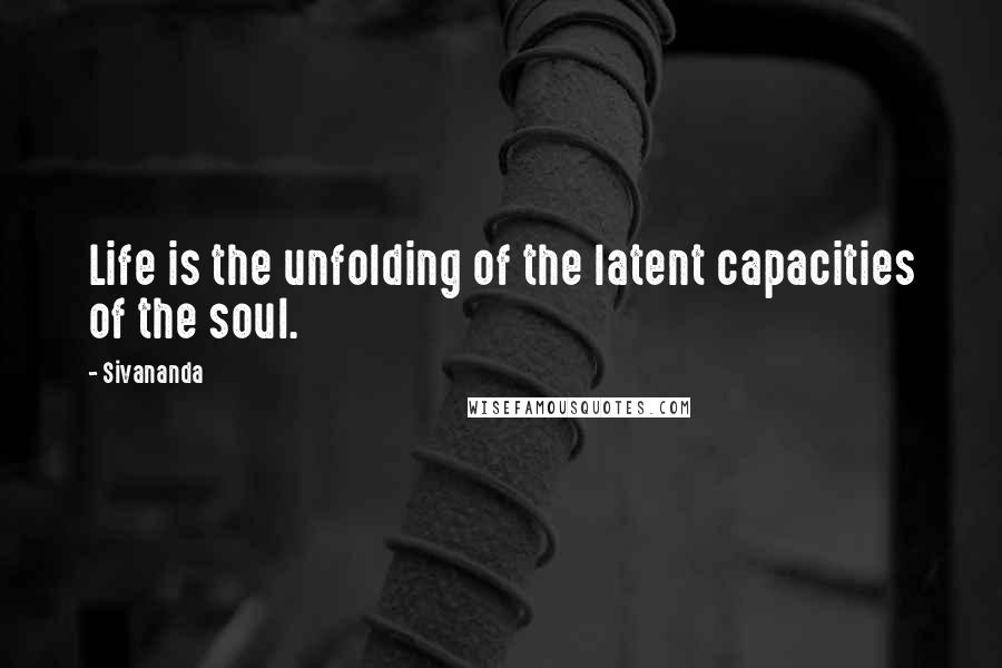 Sivananda Quotes: Life is the unfolding of the latent capacities of the soul.
