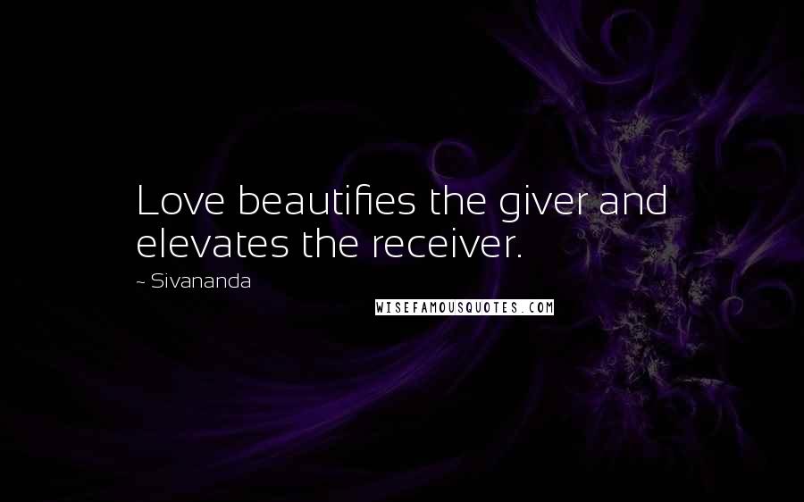 Sivananda Quotes: Love beautifies the giver and elevates the receiver.