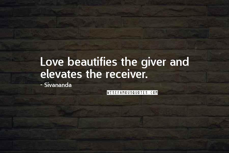 Sivananda Quotes: Love beautifies the giver and elevates the receiver.