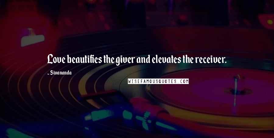 Sivananda Quotes: Love beautifies the giver and elevates the receiver.
