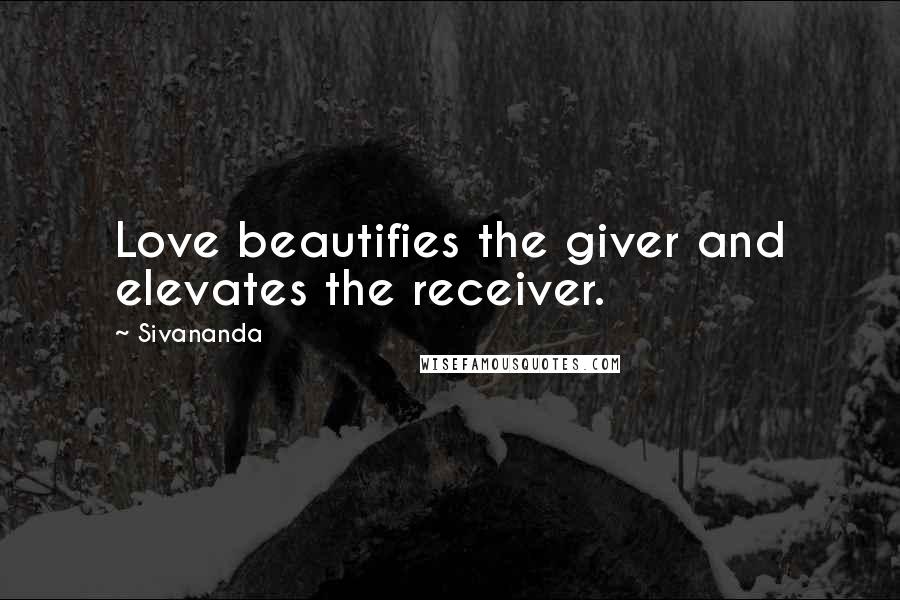 Sivananda Quotes: Love beautifies the giver and elevates the receiver.