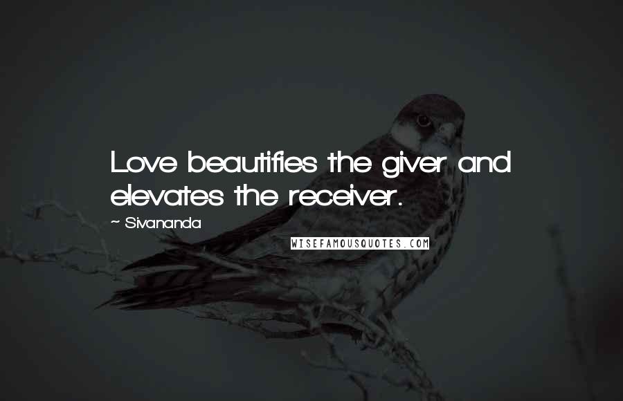 Sivananda Quotes: Love beautifies the giver and elevates the receiver.