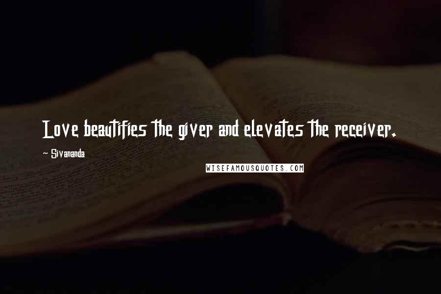 Sivananda Quotes: Love beautifies the giver and elevates the receiver.
