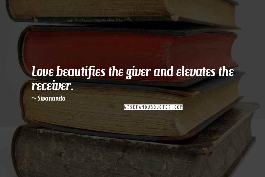 Sivananda Quotes: Love beautifies the giver and elevates the receiver.