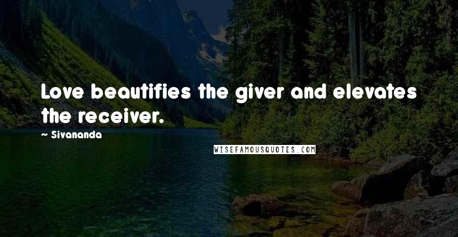 Sivananda Quotes: Love beautifies the giver and elevates the receiver.