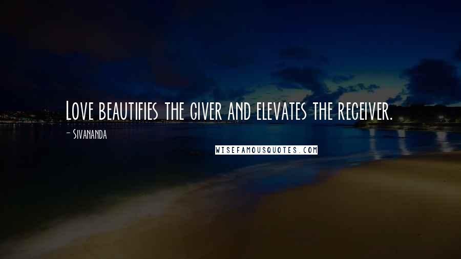 Sivananda Quotes: Love beautifies the giver and elevates the receiver.