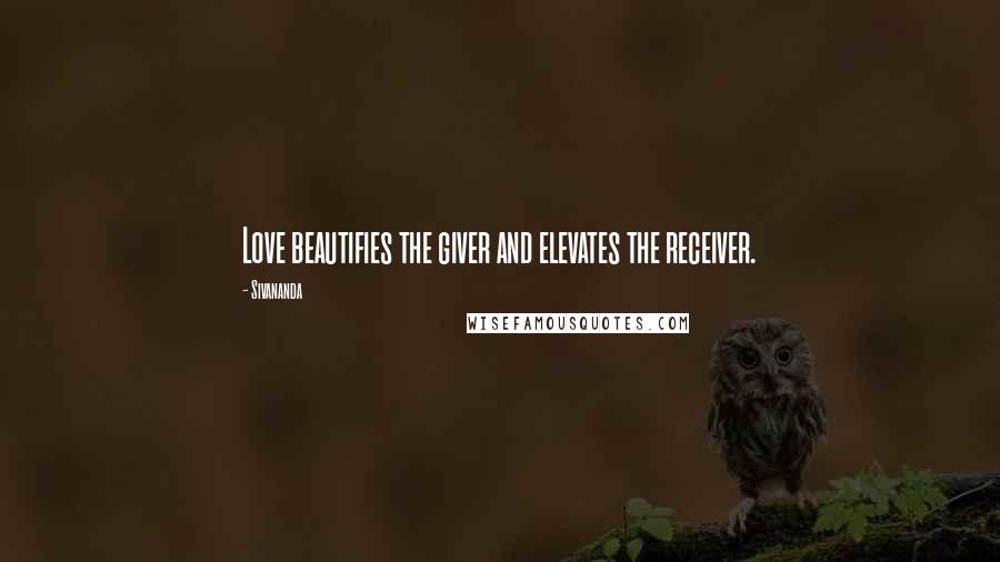 Sivananda Quotes: Love beautifies the giver and elevates the receiver.