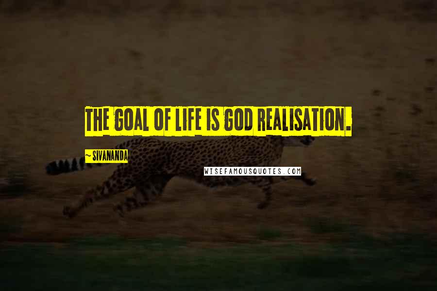 Sivananda Quotes: The goal of life is god realisation.
