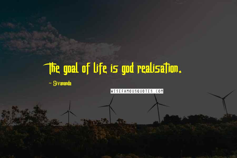 Sivananda Quotes: The goal of life is god realisation.