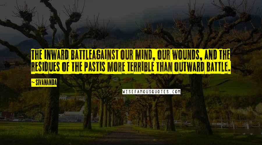 Sivananda Quotes: The inward battleagainst our mind, our wounds, and the residues of the pastis more terrible than outward battle.