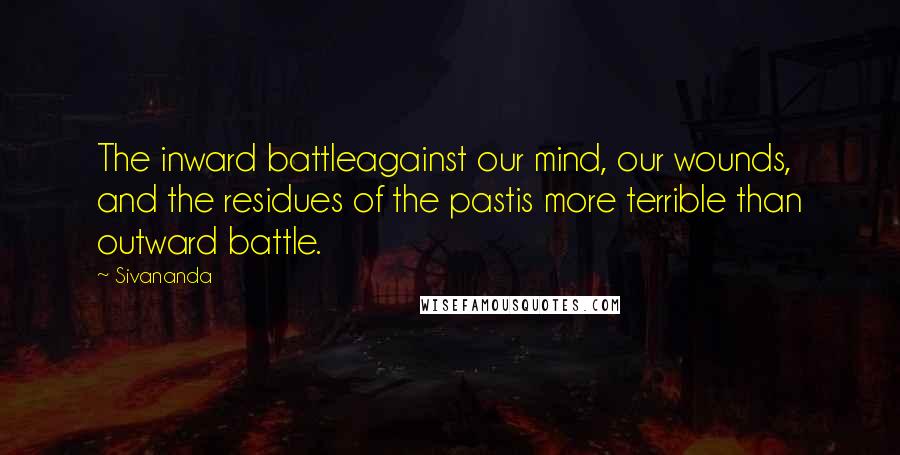 Sivananda Quotes: The inward battleagainst our mind, our wounds, and the residues of the pastis more terrible than outward battle.