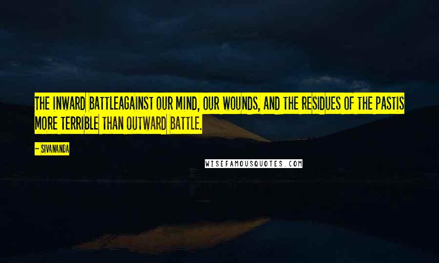 Sivananda Quotes: The inward battleagainst our mind, our wounds, and the residues of the pastis more terrible than outward battle.