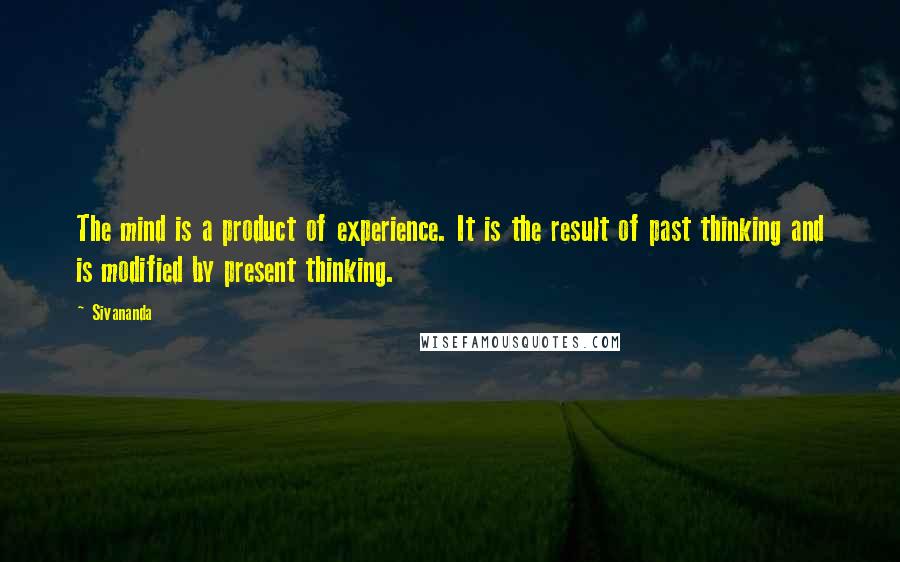 Sivananda Quotes: The mind is a product of experience. It is the result of past thinking and is modified by present thinking.