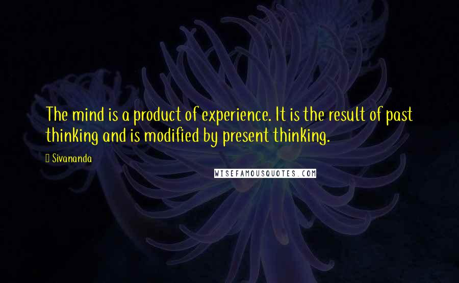 Sivananda Quotes: The mind is a product of experience. It is the result of past thinking and is modified by present thinking.