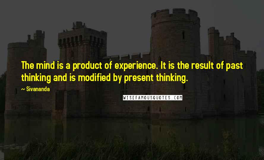 Sivananda Quotes: The mind is a product of experience. It is the result of past thinking and is modified by present thinking.