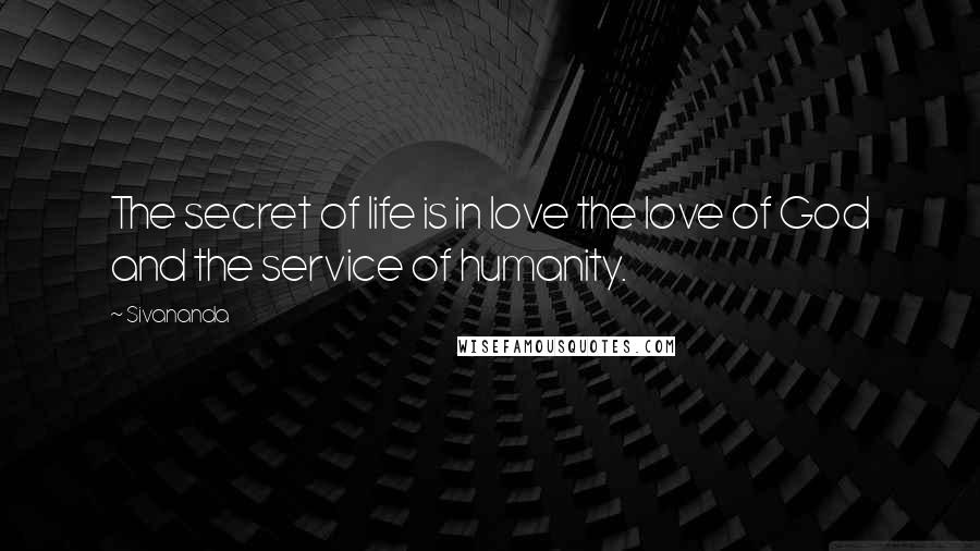 Sivananda Quotes: The secret of life is in love the love of God and the service of humanity.