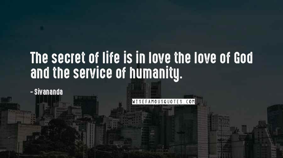 Sivananda Quotes: The secret of life is in love the love of God and the service of humanity.