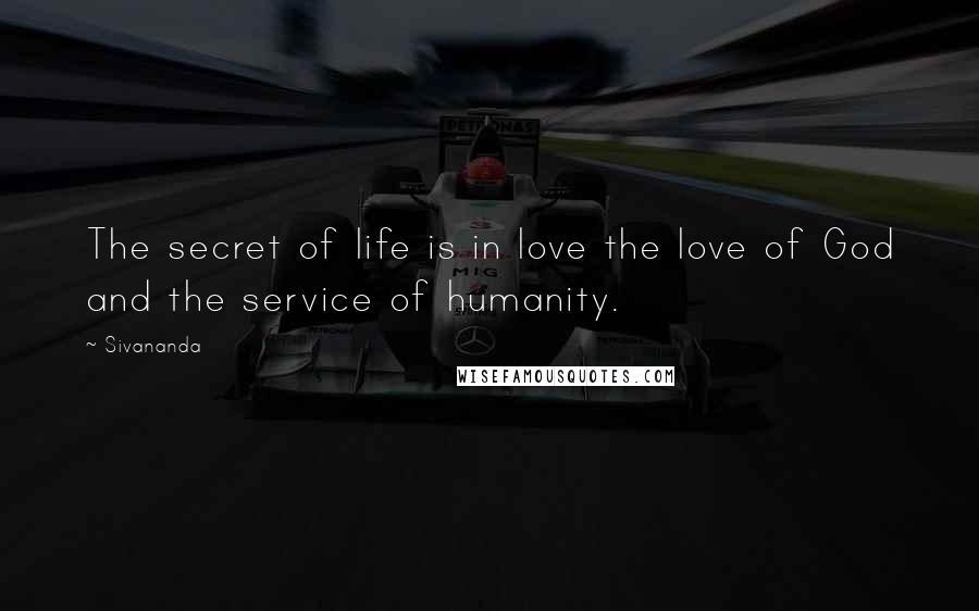 Sivananda Quotes: The secret of life is in love the love of God and the service of humanity.