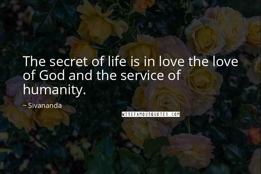 Sivananda Quotes: The secret of life is in love the love of God and the service of humanity.