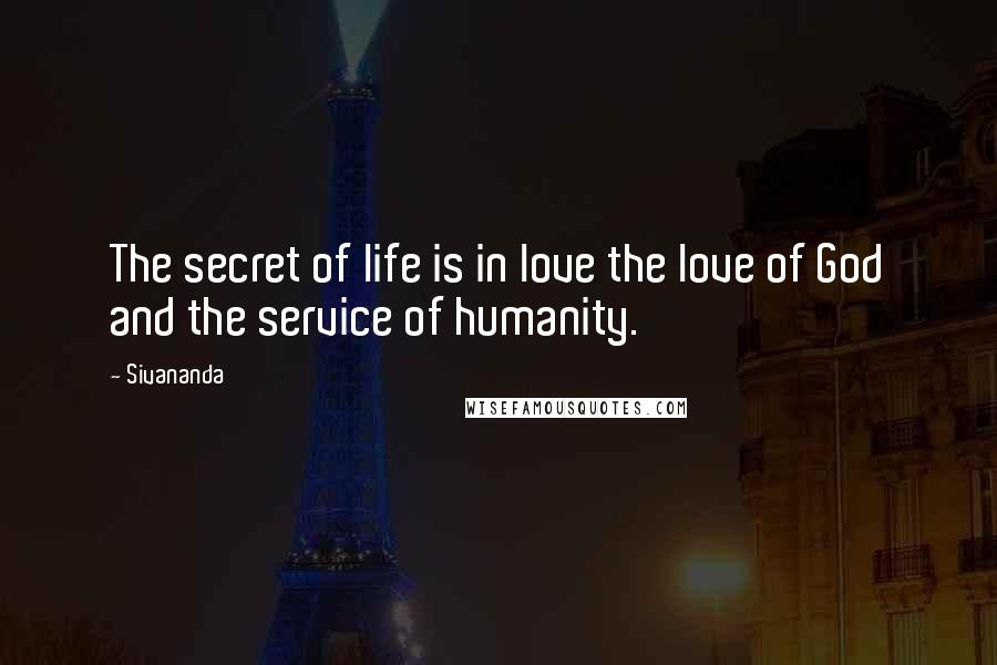 Sivananda Quotes: The secret of life is in love the love of God and the service of humanity.