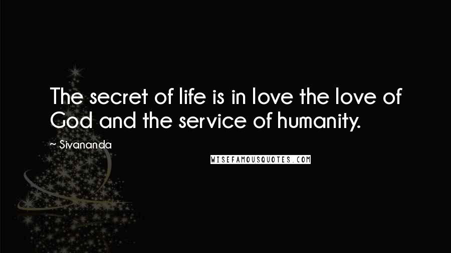 Sivananda Quotes: The secret of life is in love the love of God and the service of humanity.