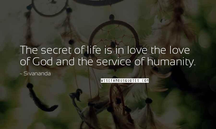 Sivananda Quotes: The secret of life is in love the love of God and the service of humanity.