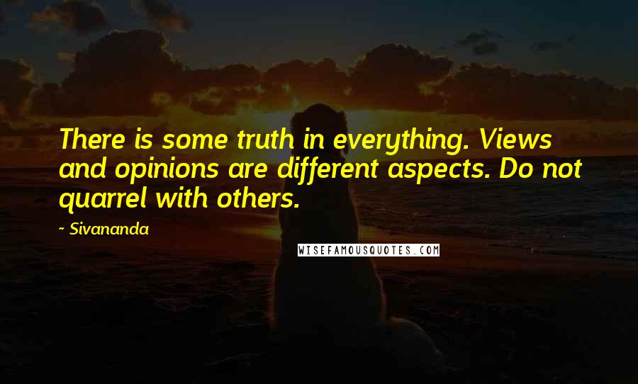 Sivananda Quotes: There is some truth in everything. Views and opinions are different aspects. Do not quarrel with others.