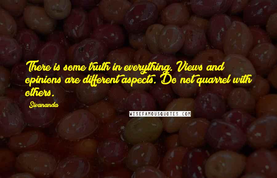 Sivananda Quotes: There is some truth in everything. Views and opinions are different aspects. Do not quarrel with others.