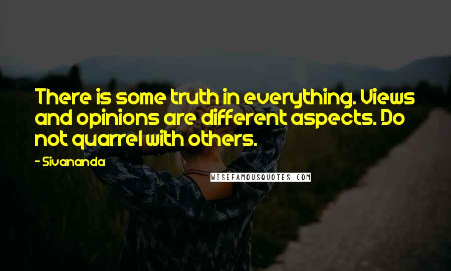 Sivananda Quotes: There is some truth in everything. Views and opinions are different aspects. Do not quarrel with others.