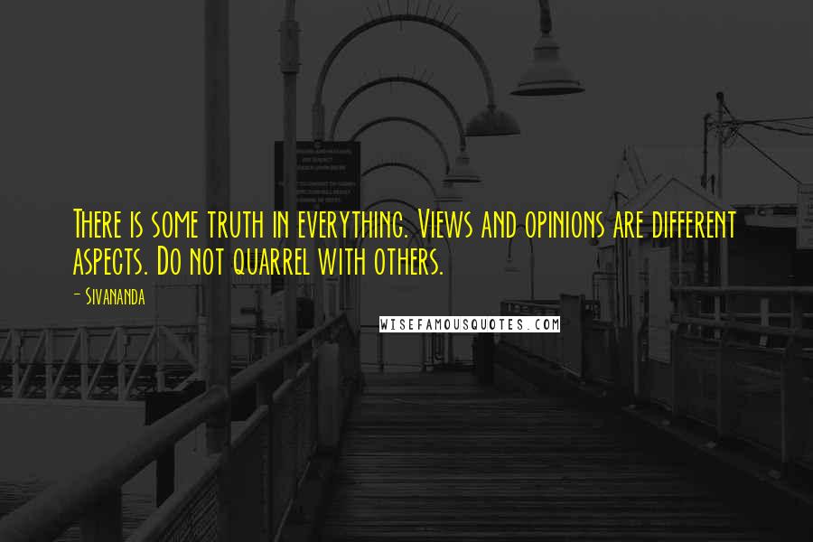 Sivananda Quotes: There is some truth in everything. Views and opinions are different aspects. Do not quarrel with others.