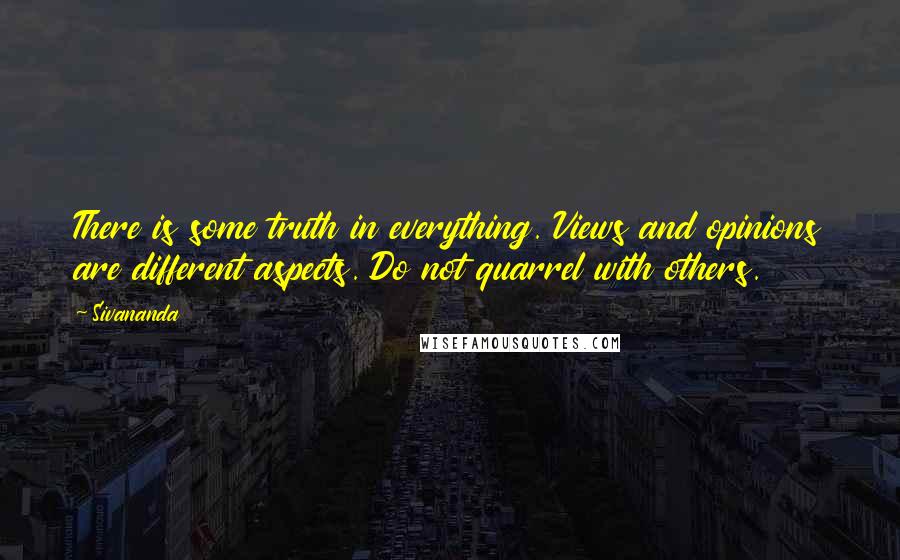 Sivananda Quotes: There is some truth in everything. Views and opinions are different aspects. Do not quarrel with others.