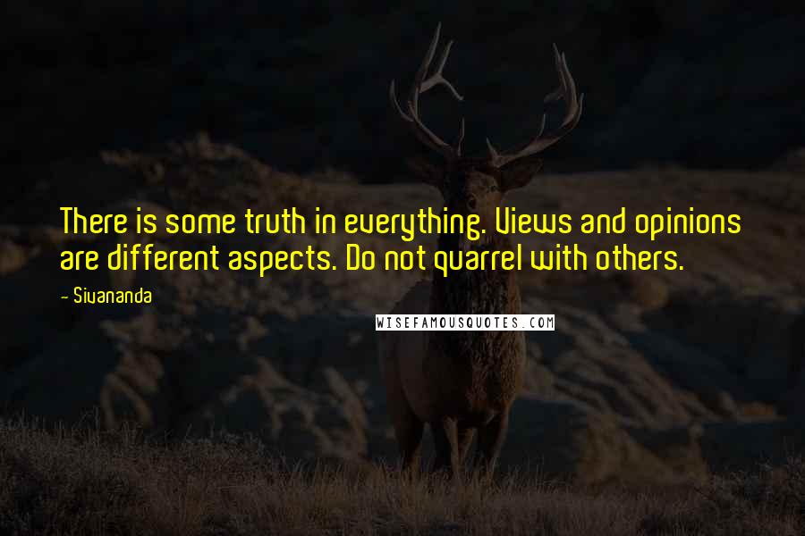 Sivananda Quotes: There is some truth in everything. Views and opinions are different aspects. Do not quarrel with others.