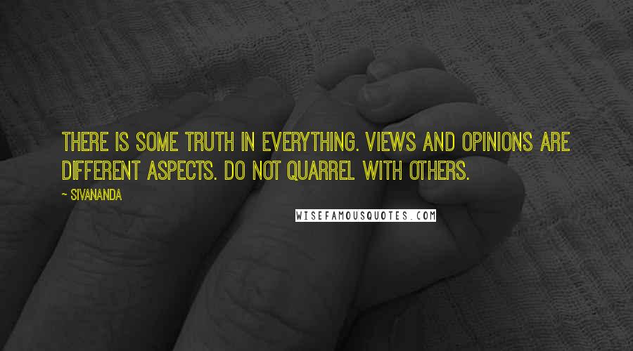 Sivananda Quotes: There is some truth in everything. Views and opinions are different aspects. Do not quarrel with others.