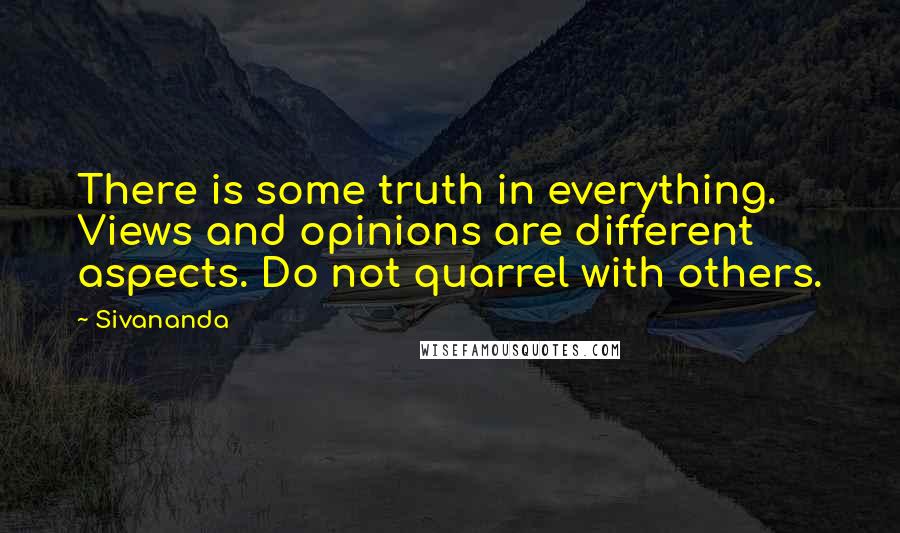 Sivananda Quotes: There is some truth in everything. Views and opinions are different aspects. Do not quarrel with others.