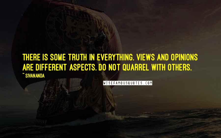 Sivananda Quotes: There is some truth in everything. Views and opinions are different aspects. Do not quarrel with others.