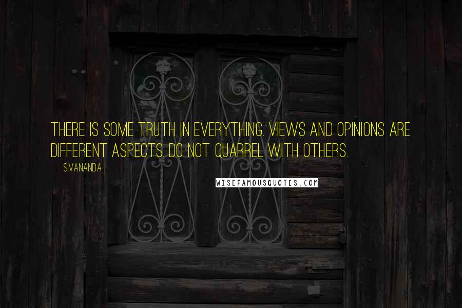 Sivananda Quotes: There is some truth in everything. Views and opinions are different aspects. Do not quarrel with others.