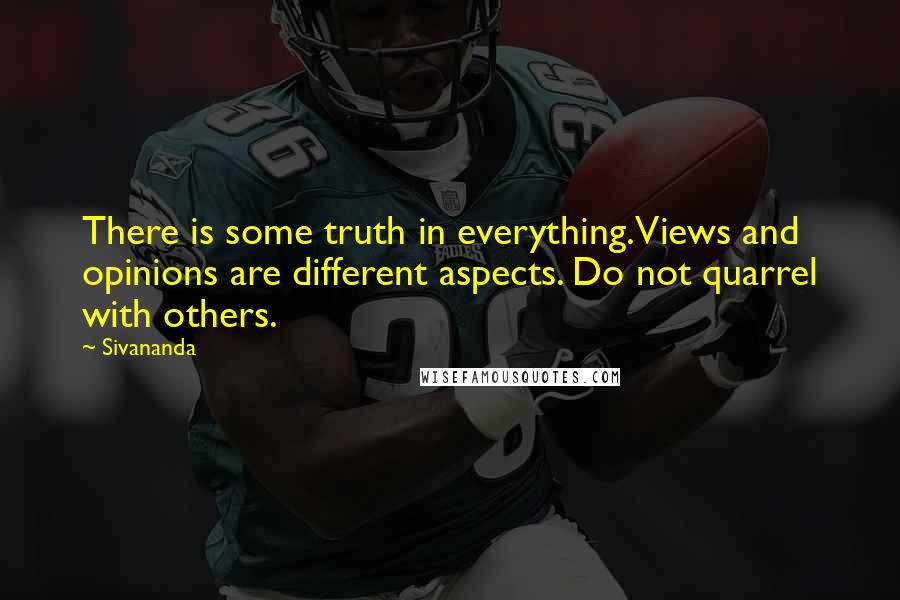 Sivananda Quotes: There is some truth in everything. Views and opinions are different aspects. Do not quarrel with others.