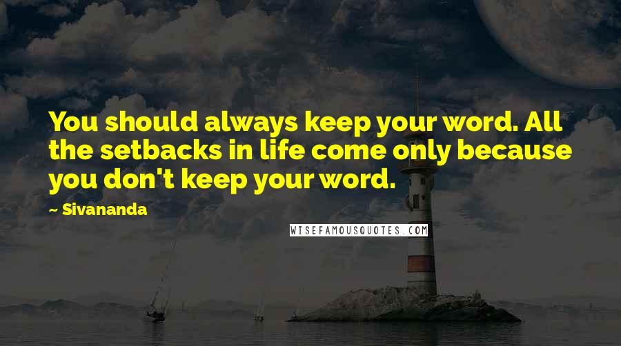 Sivananda Quotes: You should always keep your word. All the setbacks in life come only because you don't keep your word.