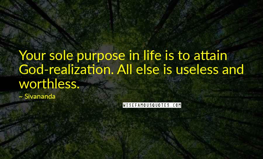 Sivananda Quotes: Your sole purpose in life is to attain God-realization. All else is useless and worthless.