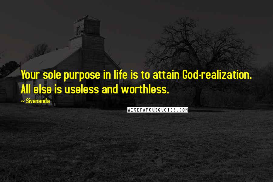 Sivananda Quotes: Your sole purpose in life is to attain God-realization. All else is useless and worthless.