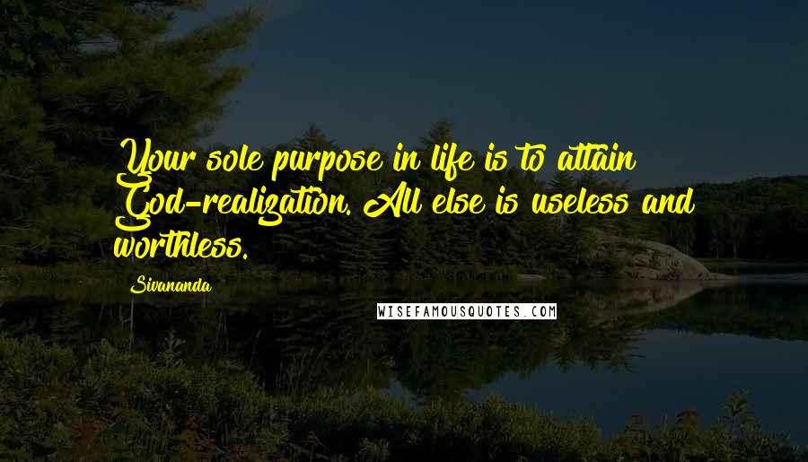 Sivananda Quotes: Your sole purpose in life is to attain God-realization. All else is useless and worthless.