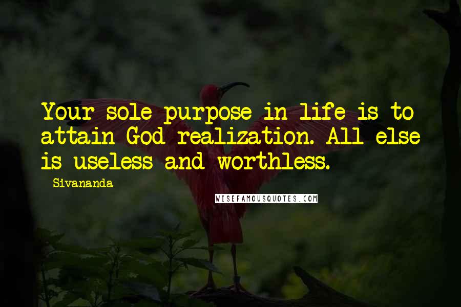 Sivananda Quotes: Your sole purpose in life is to attain God-realization. All else is useless and worthless.