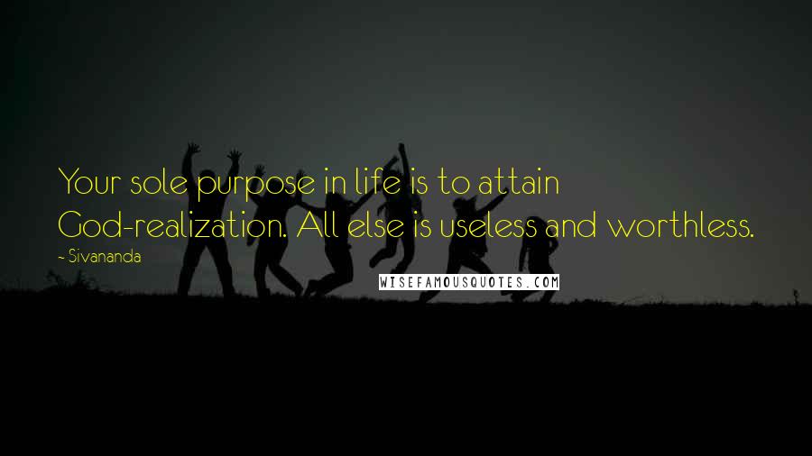 Sivananda Quotes: Your sole purpose in life is to attain God-realization. All else is useless and worthless.