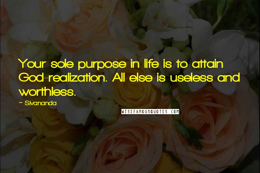 Sivananda Quotes: Your sole purpose in life is to attain God-realization. All else is useless and worthless.