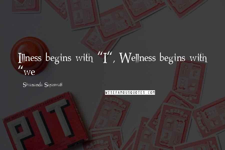 Sivananda Saraswati Quotes: Illness begins with "I", Wellness begins with "we