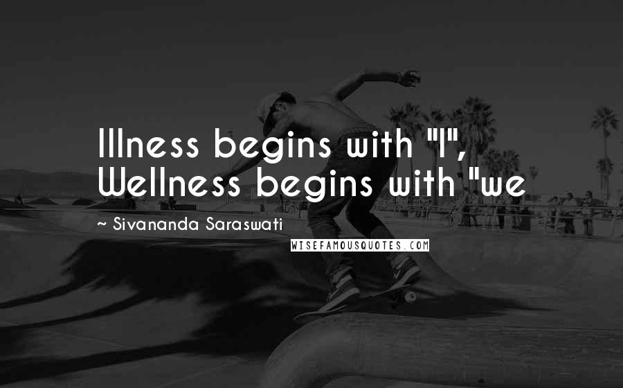 Sivananda Saraswati Quotes: Illness begins with "I", Wellness begins with "we