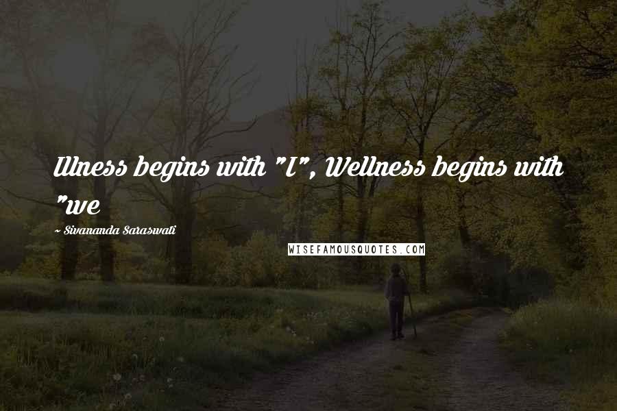 Sivananda Saraswati Quotes: Illness begins with "I", Wellness begins with "we