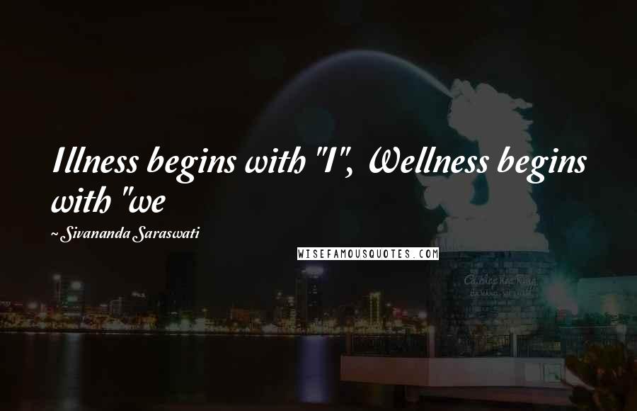 Sivananda Saraswati Quotes: Illness begins with "I", Wellness begins with "we